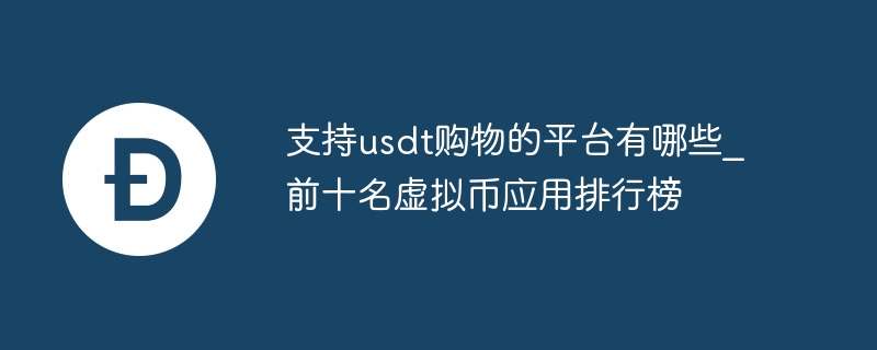 支持usdt购物的平台有哪些_前十名虚拟币应用排行榜
